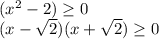 (x^2-2) \geq 0&#10;\\(x-\sqrt{2})(x+\sqrt{2}) \geq 0