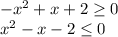 -x^2+x+2 \geq 0&#10;\\x^2-x-2 \leq 0