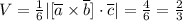 V=\frac{1}{6} |[\overline a \times \overline b] \cdot \overline c| = \frac{4}{6} = \frac{2}{3}