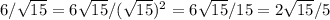 6/ \sqrt{15} =6 \sqrt{15} /( \sqrt{15} )^2=6 \sqrt{15} /15=2 \sqrt{15} /5