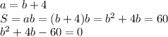 a=b+4 \\ S=ab=(b+4)b=b^{2} +4b=60 \\ b^{2}+4b-60=0