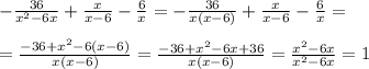 - \frac{36}{x^2-6x} + \frac{x}{x-6}- \frac{6}{x} =- \frac{36}{x(x-6)}+ \frac{x}{x-6}- \frac{6}{x}=\\\\= \frac{-36+x^2-6(x-6)}{x(x-6)}= \frac{-36+x^2-6x+36}{x(x-6)}= \frac{x^2-6x}{x^2-6x}=1