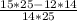 \frac{15 * 25 - 12 * 14}{14 * 25}