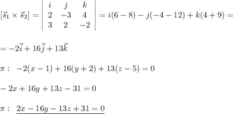 [\vec{s}_1\times \vec{s}_2]=\left|\begin{array}{ccc}i&j&k\\2&-3&4\\3&2&-2\end{array}\right| =i(6-8)-j(-4-12)+k(4+9)=\\\\\\=-2\vec{i}+16\vec{j}+13\vec{k}\\\\\pi :\; \; -2(x-1)+16(y+2)+13(z-5)=0\\\\-2x+16y+13z-31=0\\\\\pi :\; \; \underline {2x-16y-13z+31=0}