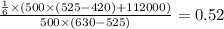 \frac{ \frac{1}{6} \times (500 \times (525 - 420) + 112000) }{500 \times (630 - 525)} = 0.52