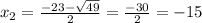 x_{2} = \frac{-23- \sqrt{49} }{2} = \frac{-30}{2} =-15