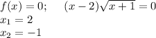 f(x)=0;~~~~ (x-2)\sqrt{x+1} =0\\ x_1=2\\ x_2=-1