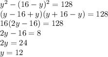 y^2-(16-y)^2=128 \\ (y-16+y)(y+16-y)=128 \\ 16(2y-16)=128 \\ 2y-16=8 \\ 2y=24 \\ y=12