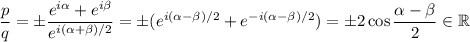 \dfrac pq=\pm\dfrac{e^{i\alpha}+e^{i\beta}}{e^{i(\alpha+\beta)/2}}=\pm(e^{i(\alpha-\beta)/2}+e^{-i(\alpha-\beta)/2})=\pm2\cos\dfrac{\alpha-\beta}2\in\mathbb R