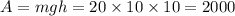 A =mgh = 20 \times 10 \times 10 = 2000