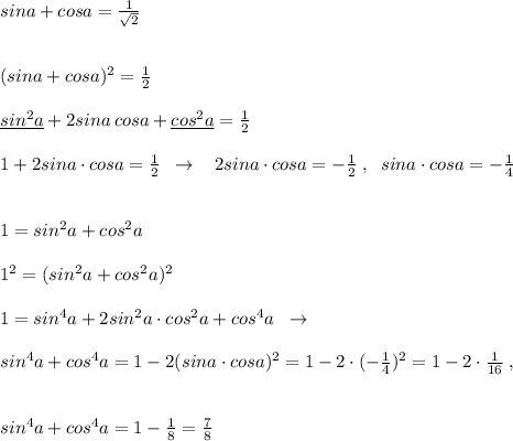 sina+cosa= \frac{1}{\sqrt2}\\\\\\(sina+cosa)^2= \frac{1}{2} \\\\\underline {sin^2a}+2sina\, cosa+\underline {cos^2a}=\frac{1}{2}\\\\1+2sina\cdot cosa=\frac{1}{2} \; \; \to \; \; \; 2sina\cdot cosa=-\frac{1}{2}\; ,\; \; sina\cdot cosa=-\frac{1}{4}\\\\\\1=sin^2a+cos^2a\\\\1^2=(sin^2a+cos^2a)^2\\\\1=sin^4a+2sin^2a\cdot cos^2a+cos^4a\; \; \to \\\\sin^4a+cos^4a=1-2(sina\cdot cosa)^2=1-2\cdot (-\frac{1}{4})^2=1-2\cdot \frac{1}{16}\; ,\\\\\\sin^4a+cos^4a=1-\frac{1}{8}=\frac{7}{8}