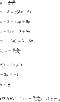 y= \frac{x-3}{3x+6} \\ \\ x-3=y(3x+6) \\ \\ x-3=3xy+6y \\ \\ x-3xy=3+6y \\ \\ x(1-3y)=3+6y \\ \\ 1) \ x= \frac{3+6y}{1-3y} \\ \\ \\ 2) 1-3y \neq 0 \\ \\ -3y \neq -1 \\ \\ y \neq \frac{1}{3} \\ \\ \\ OTBET: \ 1) \ x= \frac{3+6y}{1-3y} ; \ \ 2) \ y \neq \frac{1}{3}