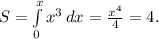 S= \int\limits^x_0 {x^3} \, dx = \frac{x^4}{4} =4.