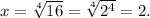 x= \sqrt[4]{16} = \sqrt[4]{2^4} =2.