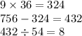 9 \times 36 = 324 \\ 756 - 324 = 432 \\ 432 \div 54 = 8