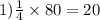 1) \frac{1}{4} \times 80 = 20