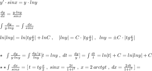 y'\cdot sinx=y\cdot lny\\\\ \frac{dy}{dx}= \frac{y\cdot lny}{sinx} \\\\\int \frac{dy}{y\cdot lny}=\int \frac{dx}{sinx}\\\\ln|lny|=ln|tg \frac{x}{2}|+lnC\; ,\quad |lny|=C\cdot |tg\frac{x}{2}|\; ,\; \; lny=\pm C\cdot |tg\frac{x}{2}|\\\\\\\star \; \; \int \frac{dy}{y\cdot lny}=\int \frac{dy/y}{lny} [t=lny\; ,\; dt=\frac{dy}{y}]=\int \frac{dt}{t} =ln|t|+C=ln|lny|+C\\\\\star \star \int \frac{dx}{sinx}=[\, t=tg \frac{x}{2}\; ,\; sinx= \frac{2t}{1+t^2}\; ,\; x=2\, arctgt\; ,\; dx= \frac{2\, dt}{1+t^2}\, ]=