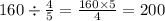 160 \div \frac{4}{5} = \frac{160 \times 5}{4} = 200