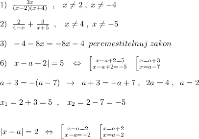 1)\; \; \frac{3x}{(x-2)(x+4)}\; \; ,\; \; \; x\ne 2\; ,\; x\ne -4\\\\2)\; \; \frac{2}{4-x}+\frac{3}{x+5} \; \; ,\; \; \; x\ne 4\; ,\; x\ne -5\\\\3)\; \; -4-8x=-8x-4\; \; peremestitelnuj\; zakon\\\\6)\; \; |x-a+2|=5\; \; \; \Leftrightarrow \; \; \left [ {{x-a+2=5} \atop {x-a+2=-5}} \right.\; \; \left [ {{x=a+3} \atop {x=a-7}} \right.\\\\a+3=-(a-7)\; \; \to \; \; a+3=-a+7\; ,\; \; 2a=4\; ,\; \; a=2\\\\x_1=2+3=5\; \; ,\; \; \; x_2=2-7=-5\\\\\\|x-a|=2\; \; \Leftrightarrow \; \; \left [ {{x-a=2} \atop {x-a=-2}} \right.\; \; \left [ {{x=a+2} \atop {x=a-2}} \right.