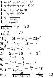 \left \{ {{b_1+b_1*q+b_1*q^2=70} \atop {b_1*b_1*q*b_1*q^2=8000}} \right. &#10;\\ \left \{ {{b_1(1+q+q^2)=70} \atop {b_{1}^{3}*q^3=8000}} \right. &#10;\\ \left \{ {{b_1= \frac{70}{1+q+q^2} } \atop {b_1*q=20}} \right. &#10;\\\frac{70}{1+q+q^2}*q=20&#10;\\ \frac{70q}{1+q+q^2} =20&#10;\\70q=20+20q+20q^2&#10;\\20q^2-50q+20=0&#10;\\2q^2-5q+2=0&#10;\\D=25-16=9=3^2&#10;\\q_1= \frac{5+3}{4} =2&#10;\\q_2= \frac{5-3}{4} = \frac{1}{2} =0,5&#10;\\b_{1.1}= \frac{70}{1+2+4} = \frac{70}{7} =10&#10;\\b_{1.2}= \frac{70}{1+0,5+0,25} = \frac{70}{1,75} =40