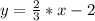 y= \frac{2}{3}*x-2