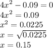 {4x}^{2} - 0.09 = 0 \\ {4x}^{2} = 0.09 \\ {x}^{2} = 0.0225 \\ x = \sqrt{0.0225 } \\ x =0 .15