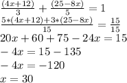 \frac{(4x+12)}{3}+ \frac{(25-8x)}{5}=1 \\ \frac{5*(4x+12)+3*(25-8x)}{15} = \frac{15}{15} \\ 20x+60+75-24x=15 \\ -4x=15-135 \\ -4x=-120 \\ x=30