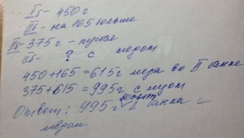 Условия и решение позязя ! : з в одну банку вошло 450 г мёда, а в другую на 165 больше. найди массу