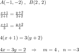 A(-1,-2)\; ,\; \; B(2\, ,\, 2)\\\\ \frac{x+1}{2+1} =\frac{y+2}{2+2} \\\\ \frac{x+1}{3} = \frac{y+2}{4}\\\\4(x+1)=3(y+2)\\\\\underline {4x-3y=2} \; \; \; \Rightarrow \quad m=4\; ,\; \; n=-3