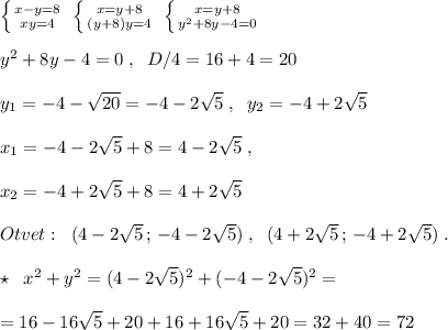 \left \{ {{x-y=8} \atop {xy=4}} \right. \; \left \{ {{x=y+8} \atop {(y+8)y=4}} \right. \; \left \{ {{x=y+8} \atop {y^2+8y-4=0}} \right. \\\\y^2+8y-4=0\; ,\; \; D/4=16+4=20\\\\y_1=-4-\sqrt{20}=-4-2\sqrt5\; ,\; \; y_2=-4+2\sqrt5\\\\x_1=-4-2\sqrt5+8=4-2\sqrt5\; ,\\\\x_2=-4+2\sqrt5+8=4+2\sqrt5\\\\Otvet:\; \; (4-2\sqrt5\, ;\, -4-2\sqrt5)\; ,\; \; (4+2\sqrt5\, ;\, -4+2\sqrt5)\; .\\\\\star \; \; x^2+y^2=(4-2\sqrt5)^2+(-4-2\sqrt5)^2=\\\\=16-16\sqrt5+20+16+16\sqrt5+20=32+40=72