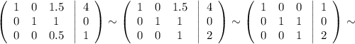 \left(\begin{array}{ccc}1&0&1.5\\ 0&1&1\\ 0&0&0.5\end{array}\right \left|\begin{array}{ccc}4\\0\\1\end{array}\right)\sim\left(\begin{array}{ccc}1&0&1.5\\ 0&1&1\\0&0&1\end{array}\right \left|\begin{array}{ccc}4\\0\\2\end{array}\right)\sim\left(\begin{array}{ccc}1&0&0\\ 0&1&1\\ 0&0&1\end{array}\right \left|\begin{array}{ccc}1\\0\\2\end{array}\right)\sim