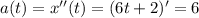 a(t)=x''(t)=(6t+2)'=6