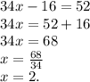 34x - 16 = 52 \\ 34x = 52 + 16 \\ 34x = 68 \\ x = \frac{68}{34} \\ x = 2.