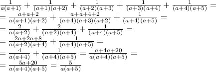 \frac1{a(a+1)}+\frac1{(a+1)(a+2)}+\frac1{(a+2)(a+3)}+\frac1{(a+3)(a+4)}+\frac1{(a+4)(a+5)}=\\&#10;=\frac{a+a+2}{a(a+1)(a+2)}+\frac{a+a+4+2}{(a+4)(a+3)(a+2)}+\frac1{(a+4)(a+5)}=\\&#10;=\frac2{a(a+2)}+\frac2{(a+2)(a+4)}+\frac1{(a+4)(a+5)}=\\&#10;=\frac{2a+2a+8}{a(a+2)(a+4)}+\frac1{(a+4)(a+5)}=\\&#10;=\frac4{a(a+4)}+\frac1{(a+4)(a+5)}=\frac{a+4a+20}{a(a+4)(a+5)}=\\&#10;=\frac{5a+20}{a(a+4)(a+5)}=\frac5{a(a+5)}