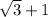 \sqrt{3} +1