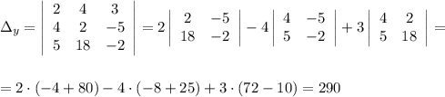 з_y=\left|\begin{array}{ccc}2&4&3\\ 4&2&-5\\ 5&18&-2\end{array}\right|=2\left|\begin{array}{ccc}2&-5\\ 18&-2\end{array}\right|-4\left|\begin{array}{ccc}4&-5\\ 5&-2\end{array}\right|+3\left|\begin{array}{ccc}4&2\\5&18\end{array}\right|=\\ \\ \\ =2\cdot(-4+80)-4\cdot(-8+25)+3\cdot(72-10)=290