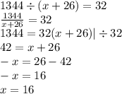 1344 \div (x + 26) = 32 \\ \frac{1344}{x + 26} = 32 \\ 1344 = 32(x + 26) | \div 32 \\ 42 = x + 26 \\ - x = 26 - 42 \\ - x = 16 \\ x = 16