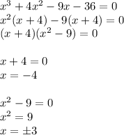 x^3+4x^2-9x-36=0 \\ x^2(x+4)-9(x+4)=0 \\ (x+4)(x^2-9)=0 \\ \\ x+4=0 \\ x=-4 \\ \\ x^2-9=0 \\ x^2=9 \\ x=\pm3