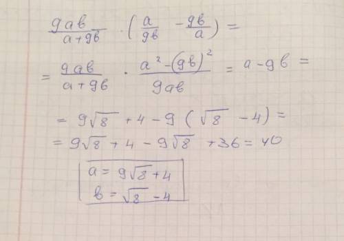 Найдите значения выражения 9ab/a+9b*(a/9b-9b/a) при a=9√8+4 b=√8-4