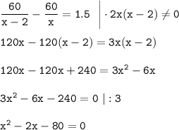 \tt \dfrac{60}{x-2}-\dfrac{60}{x}=1.5~~\bigg|\cdot 2x(x-2)\ne 0\\ \\ 120x-120(x-2)=3x(x-2)\\ \\ 120x-120x+240=3x^2-6x\\ \\ 3x^2-6x-240=0~|:3\\ \\ x^2-2x-80=0