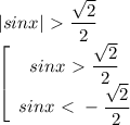 |sinx|\ \textgreater \ \dfrac{\sqrt2}{2} \\ \left[\begin{array}{I} sinx\ \textgreater \ \dfrac{\sqrt2}{2} \\ sinx\ \textless \ - \dfrac{\sqrt2}{2}\end{array}}