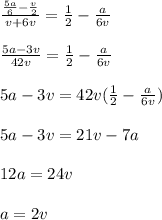 \frac{\frac{5a}{6} -\frac{v}{2}}{v+6v} = \frac{1}{2} - \frac{a}{6v} \\ \\ \frac{5a-3v}{42v} = \frac{1}{2} - \frac{a}{6v} \\ \\ 5a-3v =42v(\frac{1}{2} - \frac{a}{6v} ) \\ \\ 5a-3v =21v - 7a \\ \\ 12a = 24v \\ \\ a = 2v