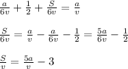 \frac{a}{6v} + \frac{1}{2} + \frac{S}{6v} = \frac{a}{v} \\ \\ \frac{S}{6v} = \frac{a}{v} - \frac{a}{6v} - \frac{1}{2} = \frac{5a}{6v} - \frac{1}{2} \\ \\ \frac{S}{v} = \frac{5a}{v} -3