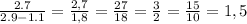 \frac{2.7}{2.9-1.1}= \frac{2,7}{1,8} = \frac{27}{18}= \frac{3}{2} = \frac{15}{10}=1,5