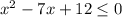 x^{2} -7x+12 \leq 0