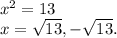 x^2=13\\ x= \sqrt{13},- \sqrt{13}.