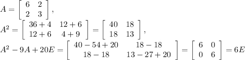 A = \left[\begin{array}{cc}6&2\\2&3\\\end{array}\right], \\&#10;A^2 = \left[\begin{array}{cc}36+4&12+6\\12+6&4+9\\\end{array}\right] = \left[\begin{array}{cc}40&18\\18&13\\\end{array}\right], \\&#10;A^2 - 9A + 20E = \left[\begin{array}{cc}40 - 54 + 20&18-18\\18-18&13-27+20\\\end{array}\right] = \left[\begin{array}{cc}6&0\\0&6\\\end{array}\right] = 6E