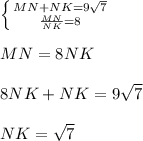 \left \{ {{MN + NK = 9 \sqrt{7}} \atop {\frac{MN}{NK} =8}} \right. \\ \\ MN=8NK \\ \\ 8NK+NK=9 \sqrt{7} \\ \\ NK= \sqrt{7}