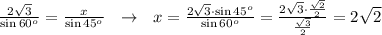 \frac{2 \sqrt{3} }{\sin60^o}= \frac{x}{\sin 45^o} \ \ \to \ \ x= \frac{2 \sqrt{3} \cdot \sin 45^o}{\sin 60^o} =\frac{2 \sqrt{3} \cdot \frac{ \sqrt{2} }{2} }{\frac{ \sqrt{3} }{2} }=2 \sqrt{2}