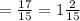 = \frac{17}{15 } = 1 \frac{2}{15}